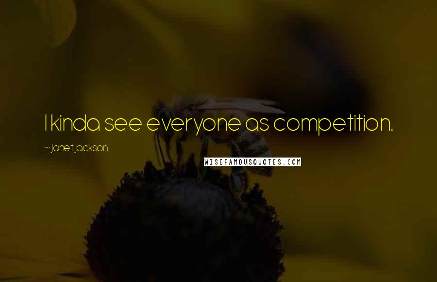 Janet Jackson Quotes: I kinda see everyone as competition.