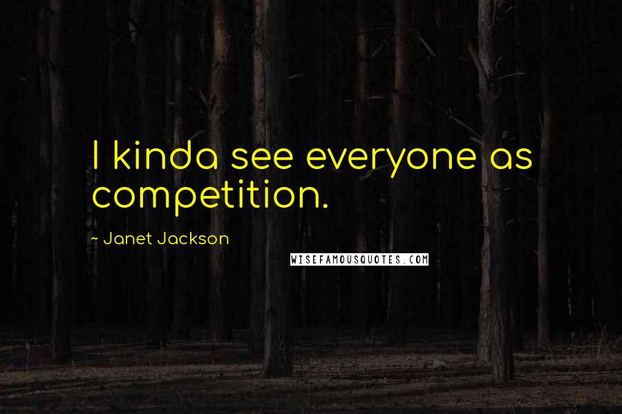 Janet Jackson Quotes: I kinda see everyone as competition.