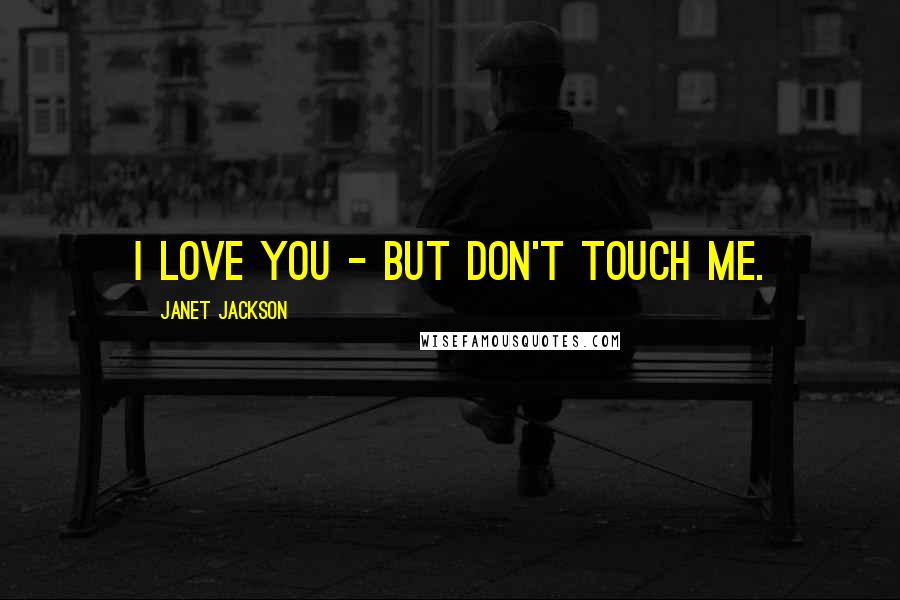 Janet Jackson Quotes: I love you - but don't touch me.