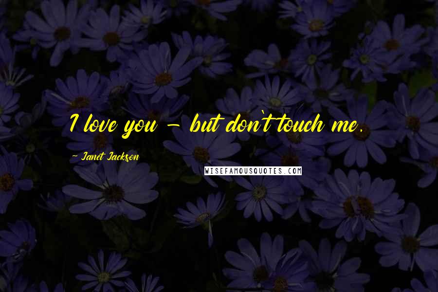 Janet Jackson Quotes: I love you - but don't touch me.