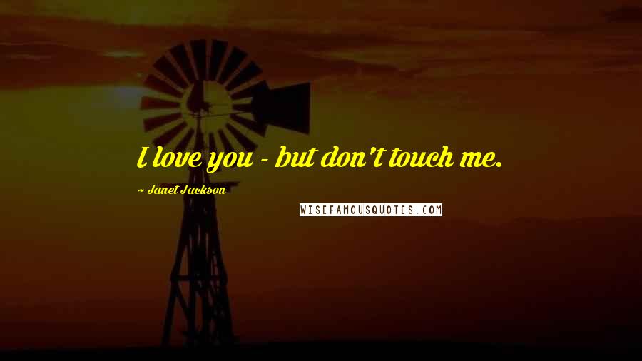 Janet Jackson Quotes: I love you - but don't touch me.