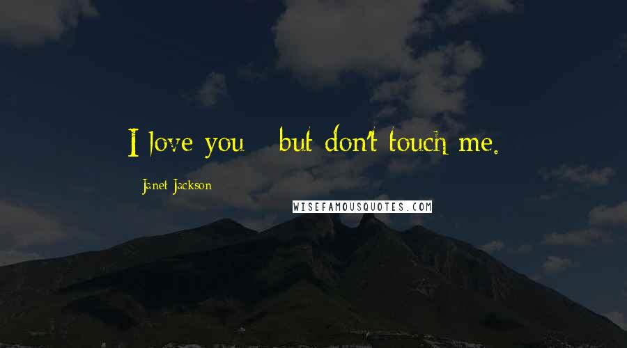 Janet Jackson Quotes: I love you - but don't touch me.