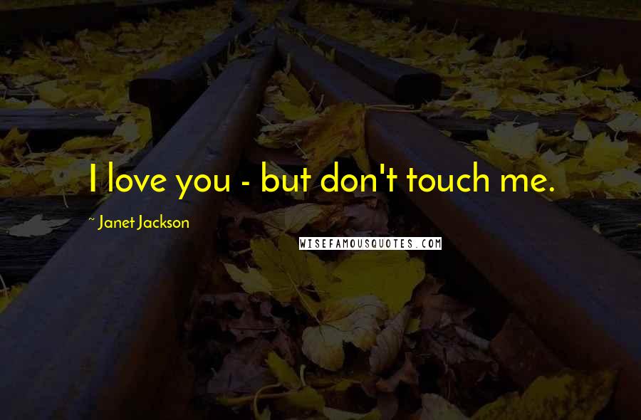 Janet Jackson Quotes: I love you - but don't touch me.