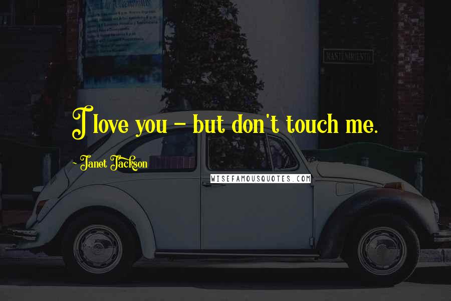 Janet Jackson Quotes: I love you - but don't touch me.