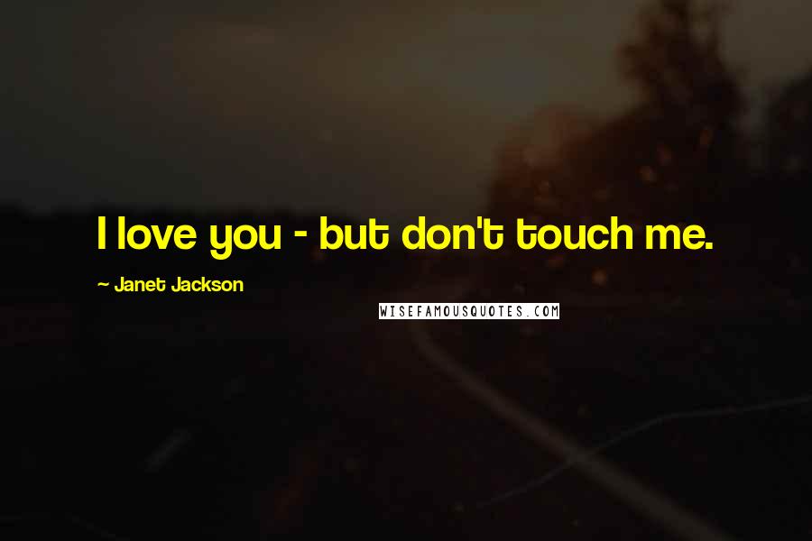 Janet Jackson Quotes: I love you - but don't touch me.