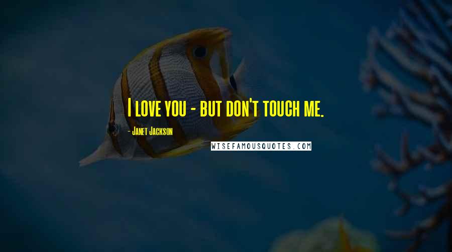 Janet Jackson Quotes: I love you - but don't touch me.