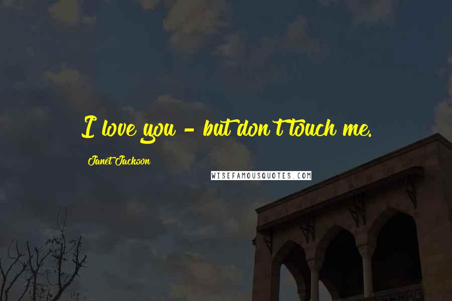 Janet Jackson Quotes: I love you - but don't touch me.