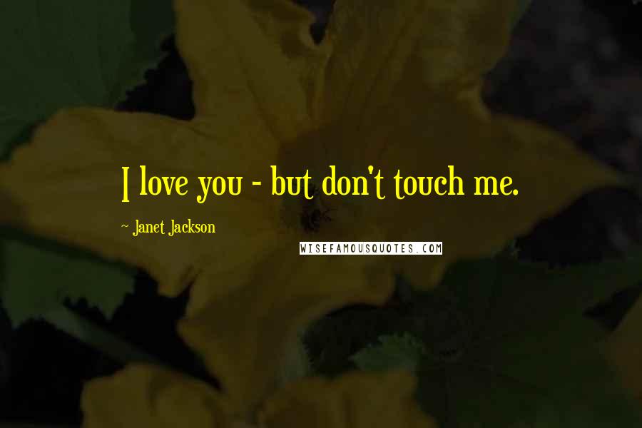 Janet Jackson Quotes: I love you - but don't touch me.