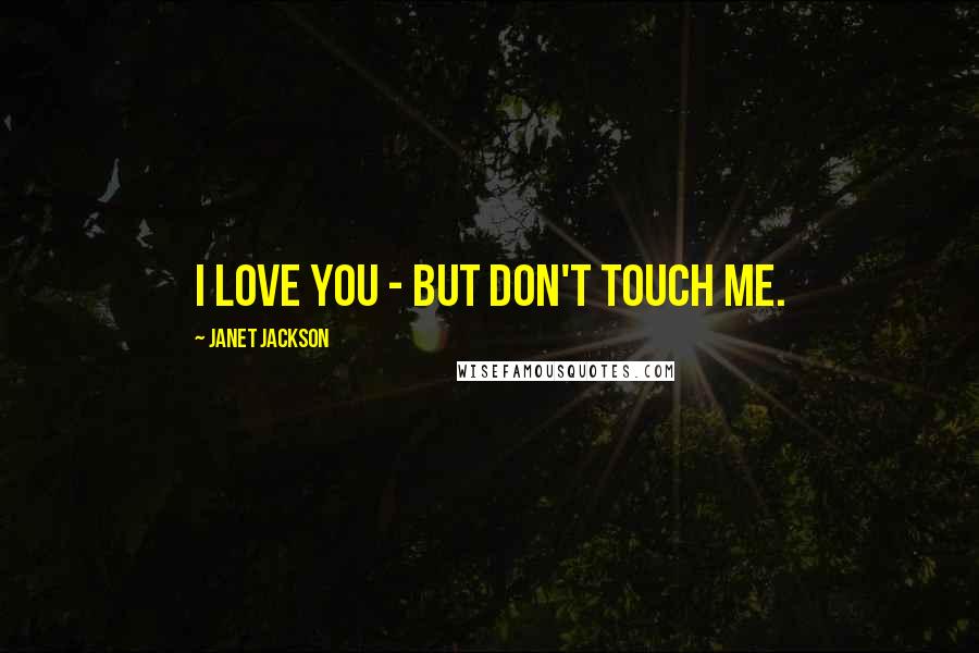 Janet Jackson Quotes: I love you - but don't touch me.