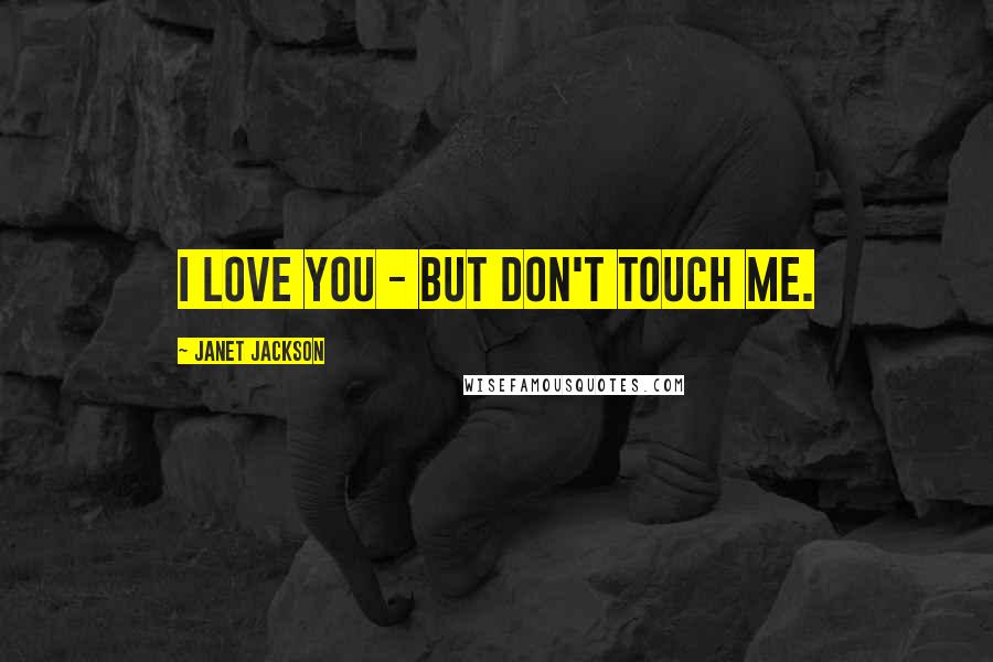 Janet Jackson Quotes: I love you - but don't touch me.