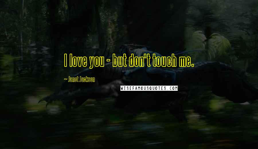 Janet Jackson Quotes: I love you - but don't touch me.