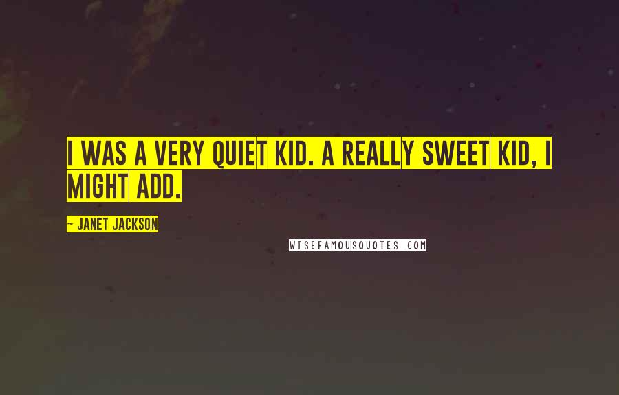 Janet Jackson Quotes: I was a very quiet kid. A really sweet kid, I might add.