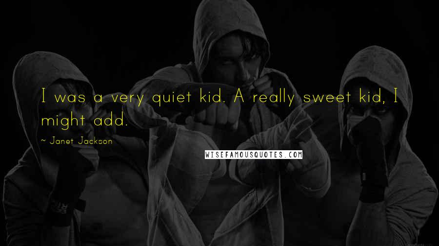 Janet Jackson Quotes: I was a very quiet kid. A really sweet kid, I might add.