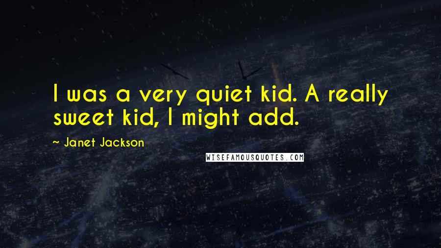 Janet Jackson Quotes: I was a very quiet kid. A really sweet kid, I might add.