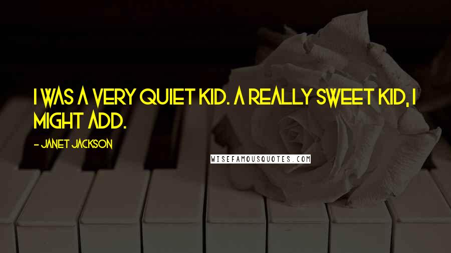 Janet Jackson Quotes: I was a very quiet kid. A really sweet kid, I might add.