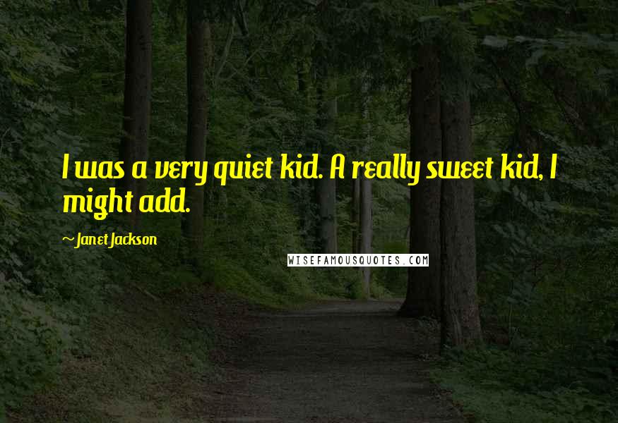 Janet Jackson Quotes: I was a very quiet kid. A really sweet kid, I might add.