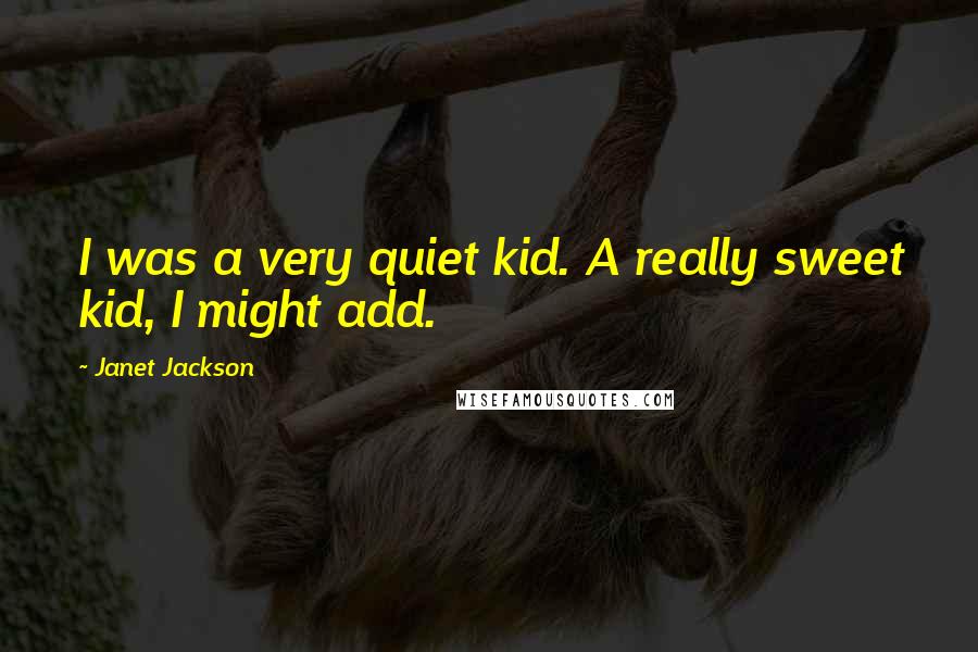 Janet Jackson Quotes: I was a very quiet kid. A really sweet kid, I might add.