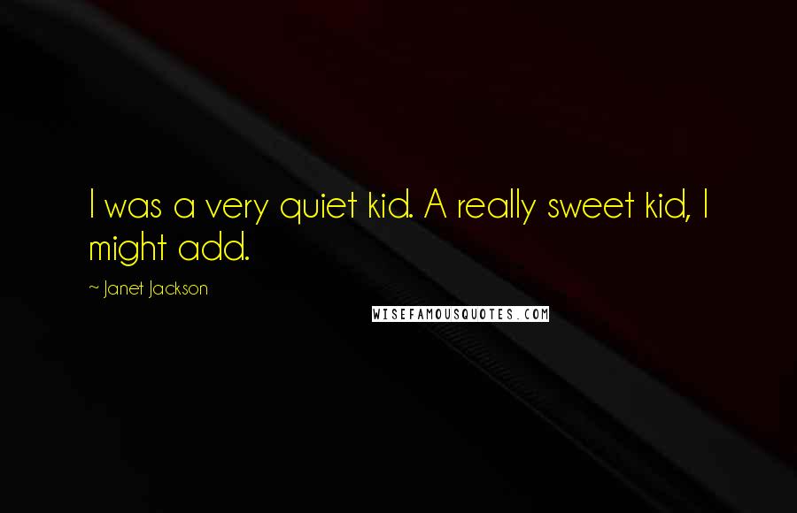 Janet Jackson Quotes: I was a very quiet kid. A really sweet kid, I might add.