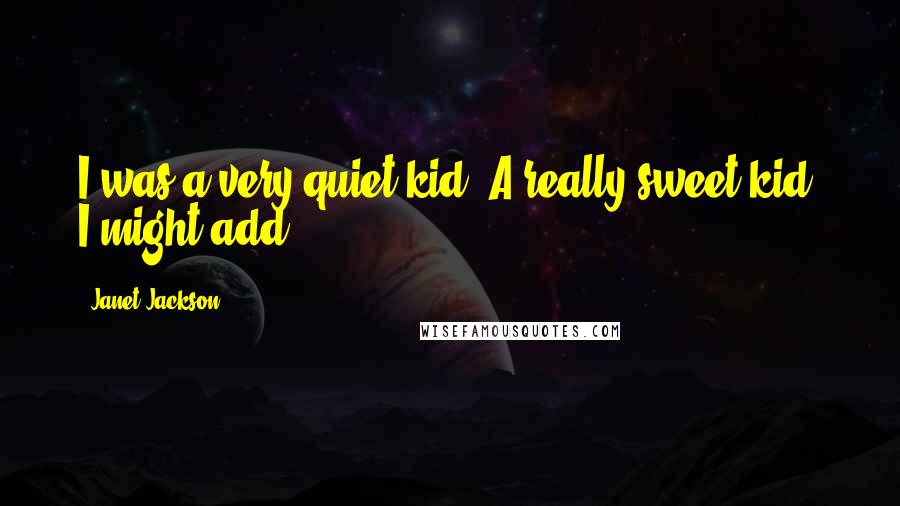 Janet Jackson Quotes: I was a very quiet kid. A really sweet kid, I might add.