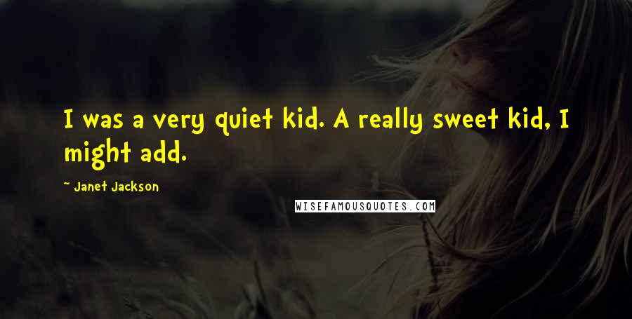 Janet Jackson Quotes: I was a very quiet kid. A really sweet kid, I might add.
