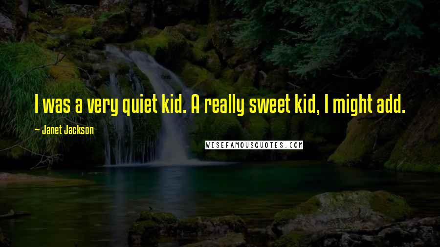 Janet Jackson Quotes: I was a very quiet kid. A really sweet kid, I might add.