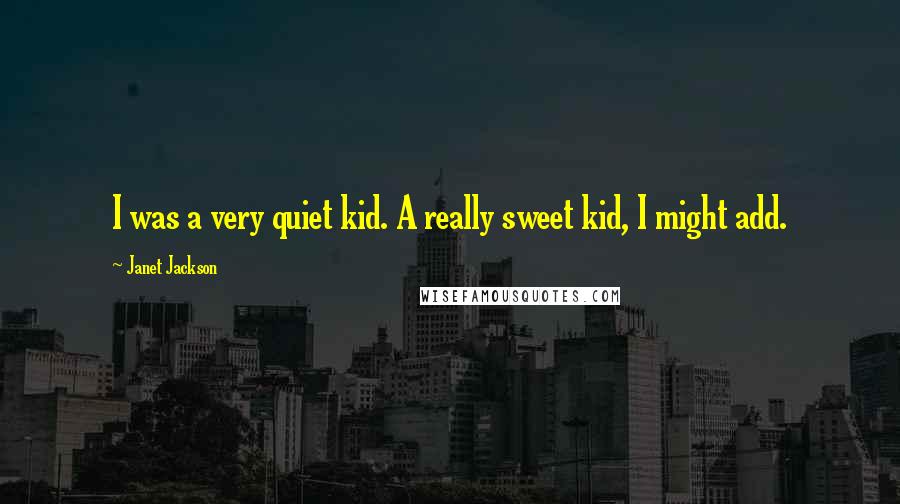 Janet Jackson Quotes: I was a very quiet kid. A really sweet kid, I might add.