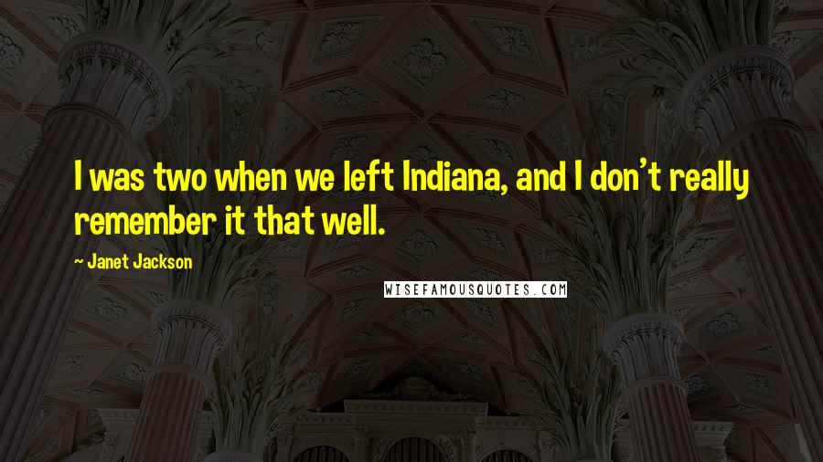 Janet Jackson Quotes: I was two when we left Indiana, and I don't really remember it that well.