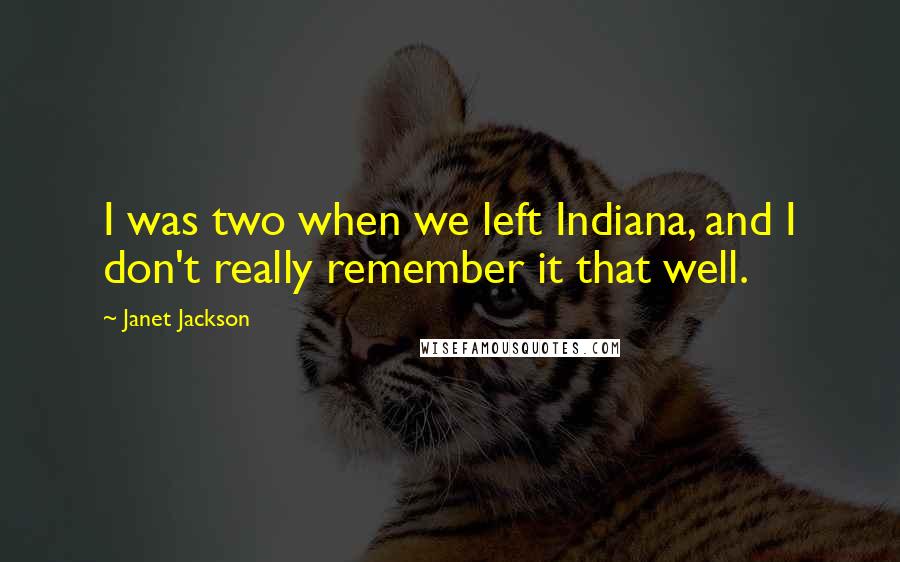 Janet Jackson Quotes: I was two when we left Indiana, and I don't really remember it that well.