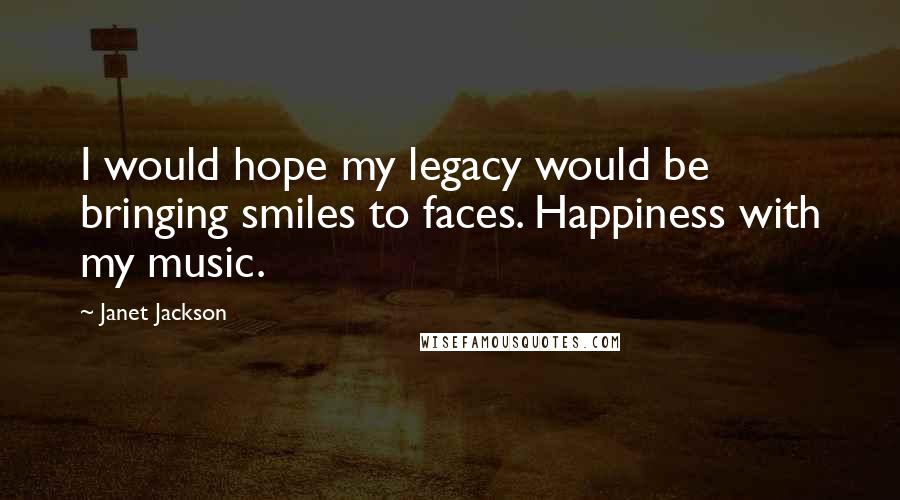 Janet Jackson Quotes: I would hope my legacy would be bringing smiles to faces. Happiness with my music.
