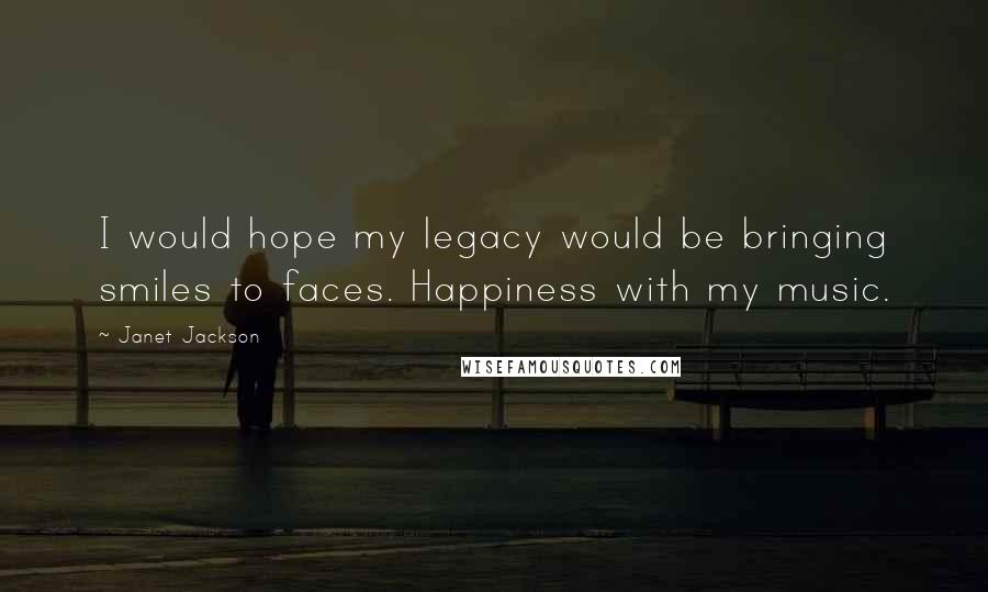 Janet Jackson Quotes: I would hope my legacy would be bringing smiles to faces. Happiness with my music.