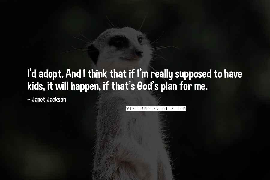 Janet Jackson Quotes: I'd adopt. And I think that if I'm really supposed to have kids, it will happen, if that's God's plan for me.
