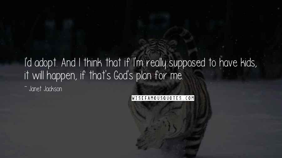 Janet Jackson Quotes: I'd adopt. And I think that if I'm really supposed to have kids, it will happen, if that's God's plan for me.