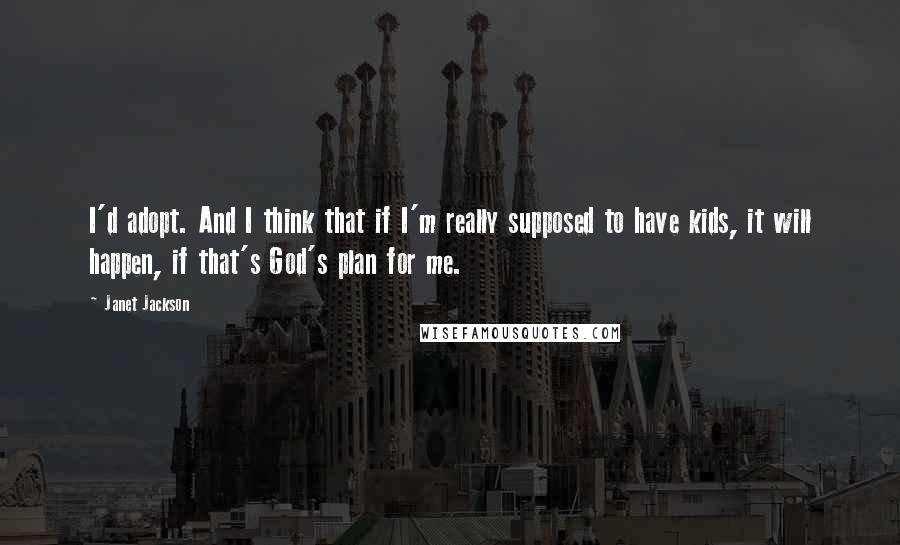 Janet Jackson Quotes: I'd adopt. And I think that if I'm really supposed to have kids, it will happen, if that's God's plan for me.