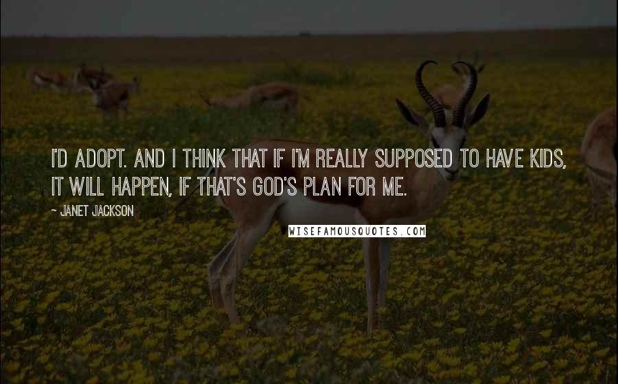 Janet Jackson Quotes: I'd adopt. And I think that if I'm really supposed to have kids, it will happen, if that's God's plan for me.