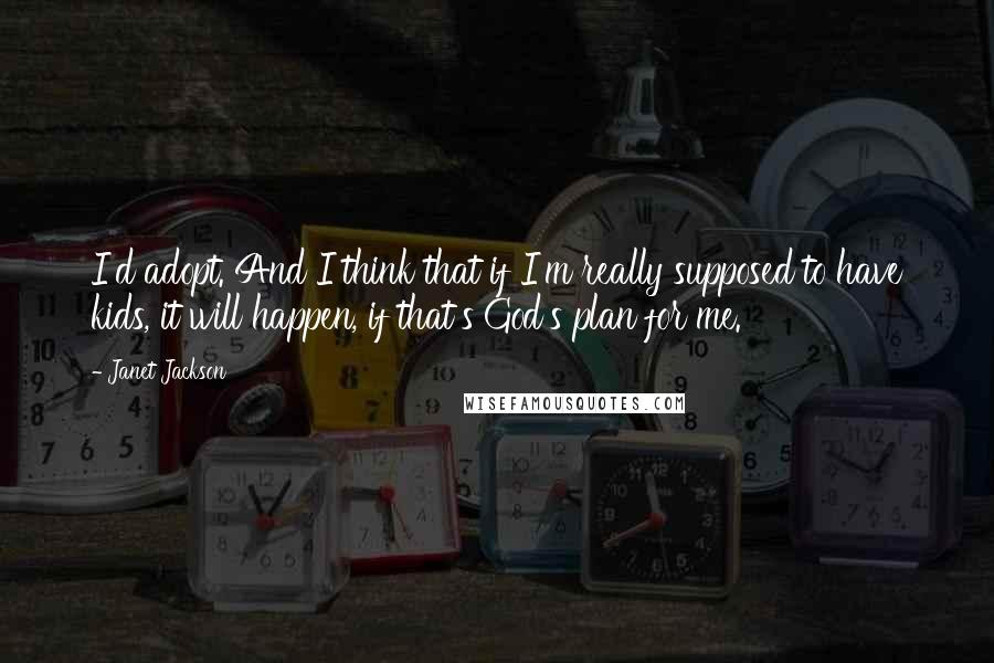 Janet Jackson Quotes: I'd adopt. And I think that if I'm really supposed to have kids, it will happen, if that's God's plan for me.