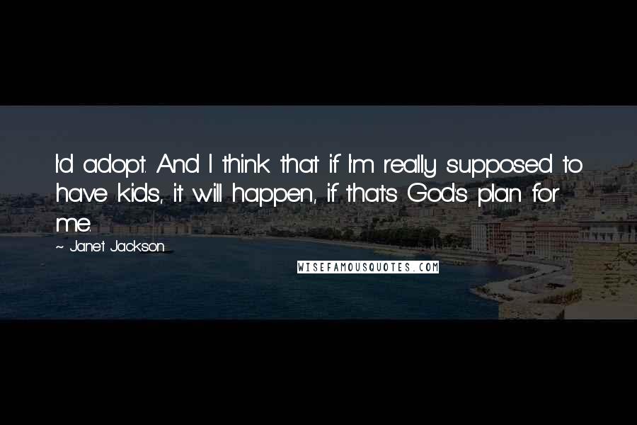 Janet Jackson Quotes: I'd adopt. And I think that if I'm really supposed to have kids, it will happen, if that's God's plan for me.
