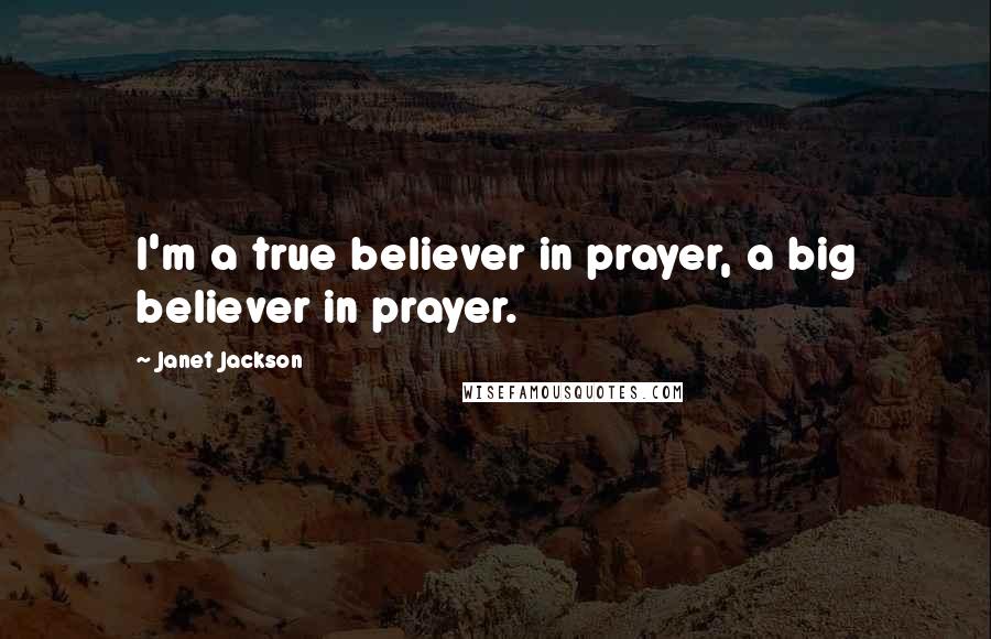 Janet Jackson Quotes: I'm a true believer in prayer, a big believer in prayer.