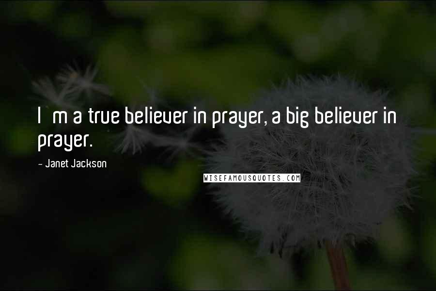 Janet Jackson Quotes: I'm a true believer in prayer, a big believer in prayer.