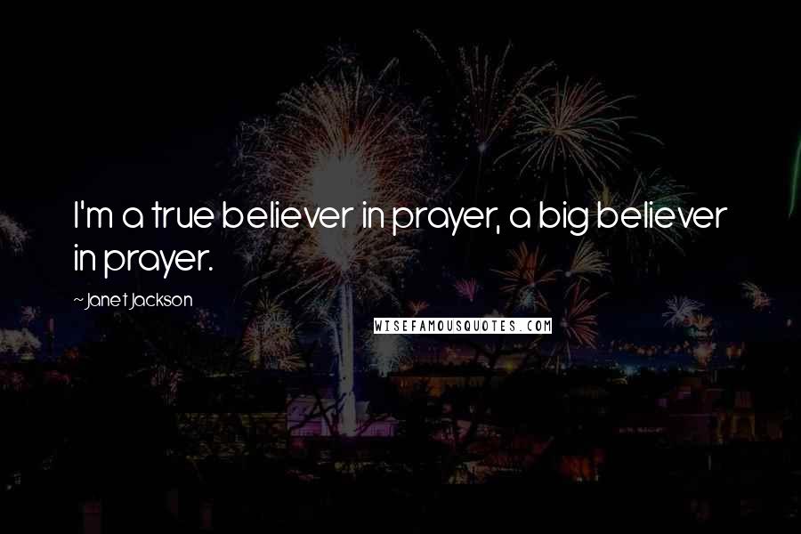 Janet Jackson Quotes: I'm a true believer in prayer, a big believer in prayer.