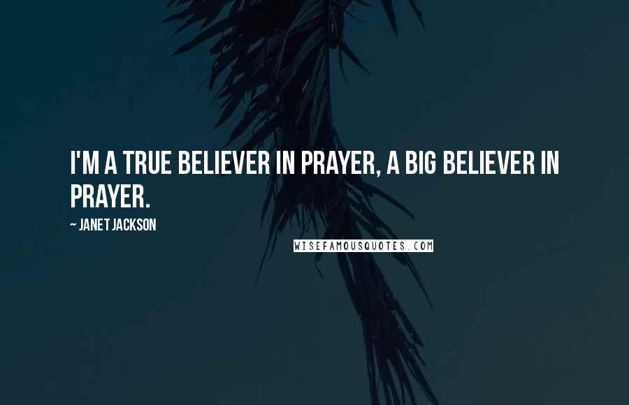 Janet Jackson Quotes: I'm a true believer in prayer, a big believer in prayer.