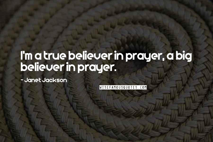 Janet Jackson Quotes: I'm a true believer in prayer, a big believer in prayer.