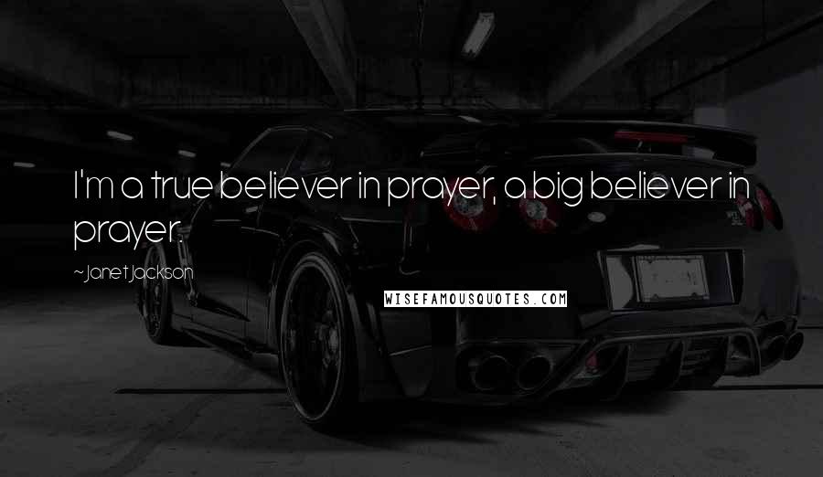 Janet Jackson Quotes: I'm a true believer in prayer, a big believer in prayer.