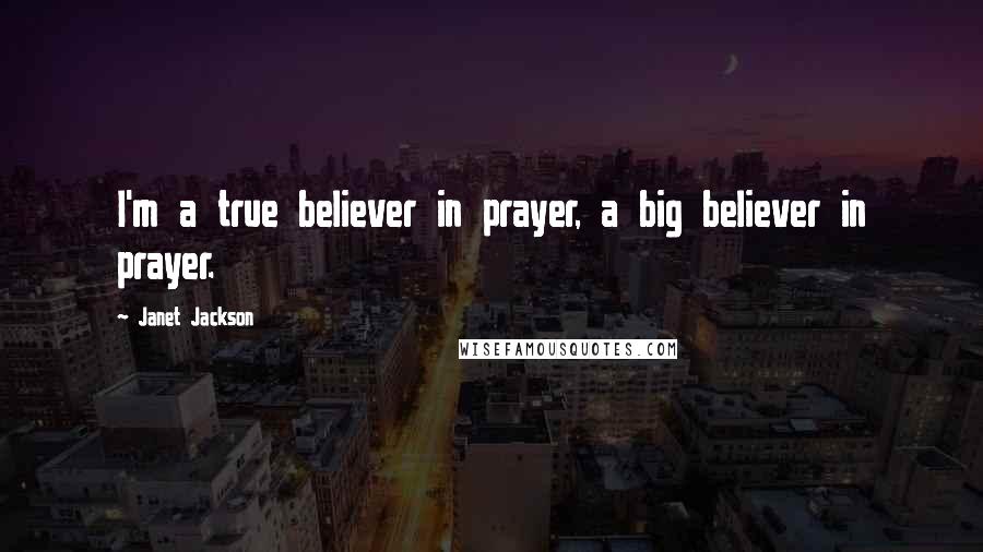 Janet Jackson Quotes: I'm a true believer in prayer, a big believer in prayer.