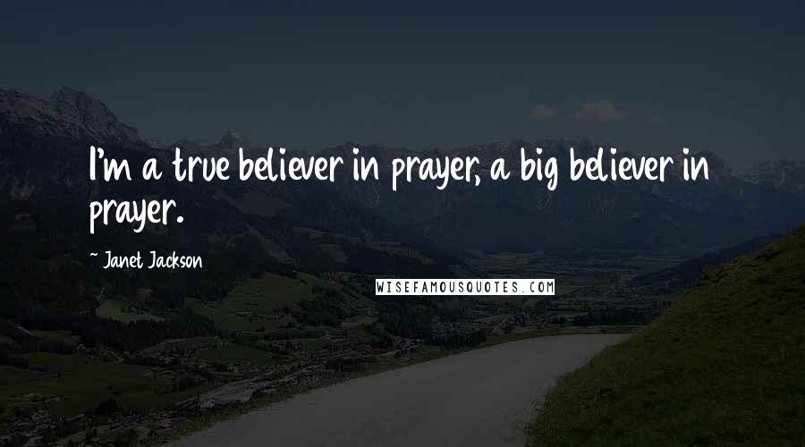 Janet Jackson Quotes: I'm a true believer in prayer, a big believer in prayer.