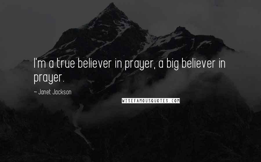 Janet Jackson Quotes: I'm a true believer in prayer, a big believer in prayer.