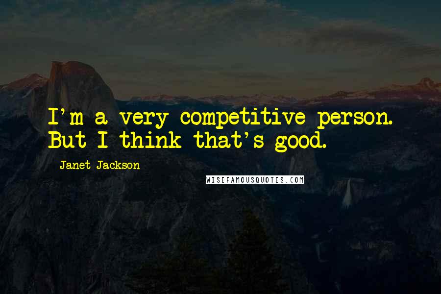 Janet Jackson Quotes: I'm a very competitive person. But I think that's good.