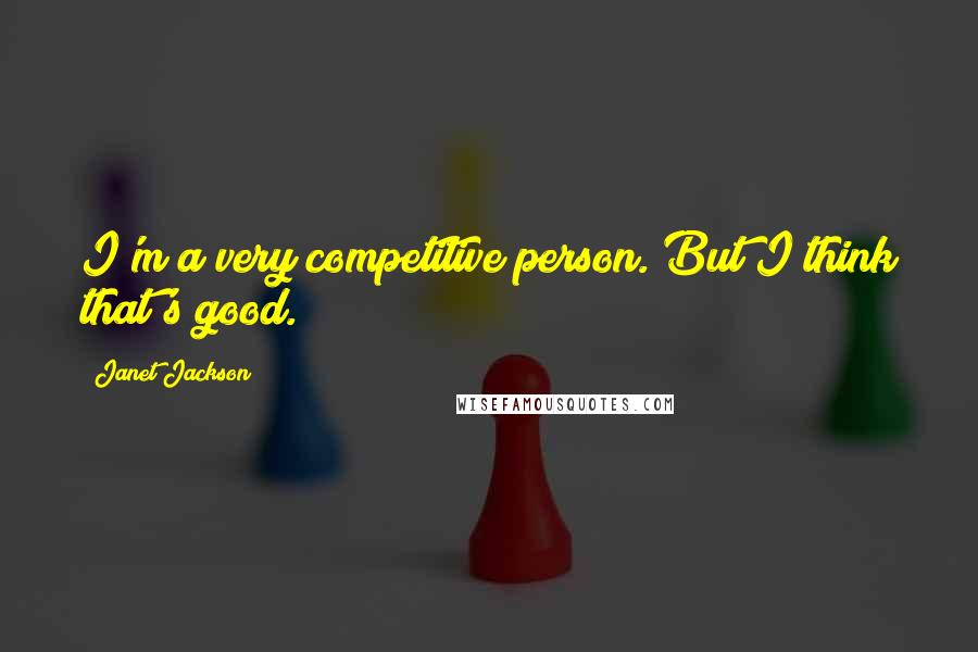Janet Jackson Quotes: I'm a very competitive person. But I think that's good.