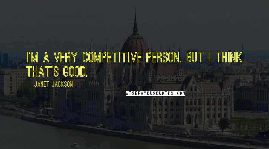 Janet Jackson Quotes: I'm a very competitive person. But I think that's good.