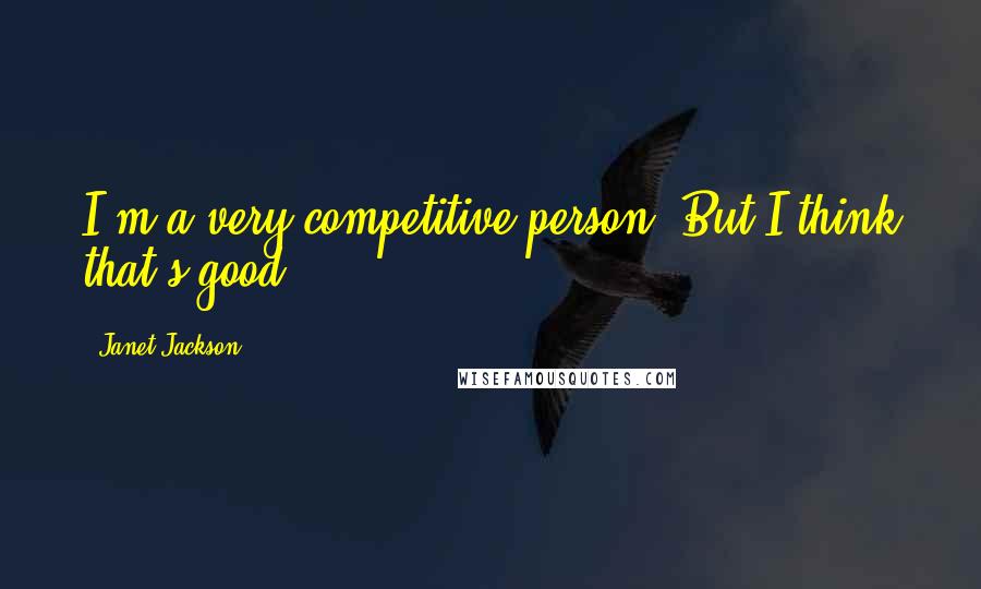 Janet Jackson Quotes: I'm a very competitive person. But I think that's good.