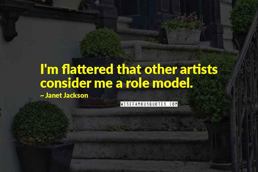 Janet Jackson Quotes: I'm flattered that other artists consider me a role model.